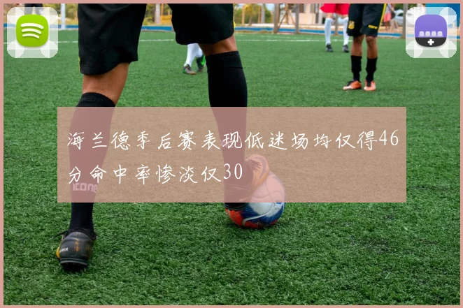 海兰德季后赛表现低迷场均仅得46分命中率惨淡仅30