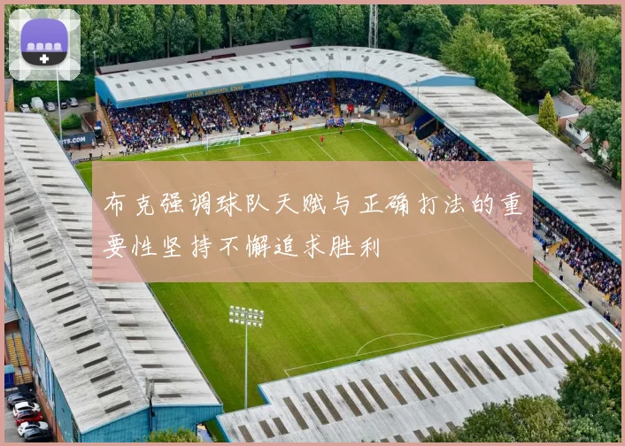 布克强调球队天赋与正确打法的重要性坚持不懈追求胜利