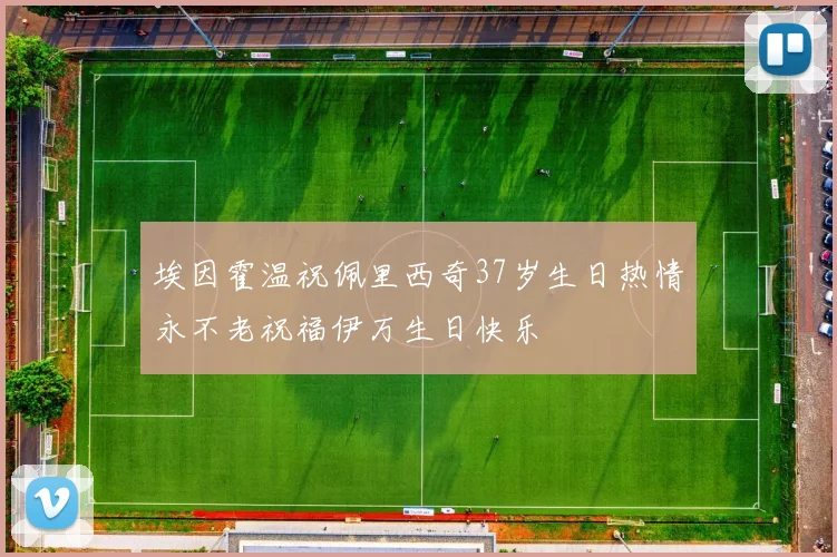 埃因霍温祝佩里西奇37岁生日热情永不老祝福伊万生日快乐