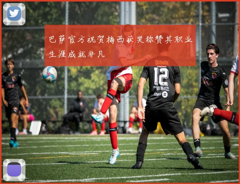 巴萨官方祝贺梅西获奖称赞其职业生涯成就非凡