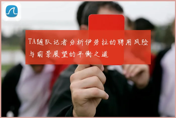 TA随队记者分析伊劳拉的聘用风险与前景展望的平衡之道