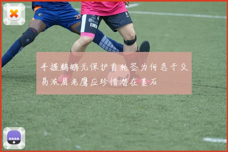 手握鹈鹕无保护首轮签为何急于交易浓眉老鹰应珍惜潜在基石