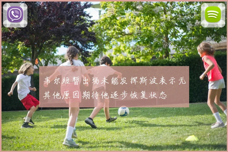 韦尔短暂出场未能发挥斯波表示无其他原因期待他逐步恢复状态