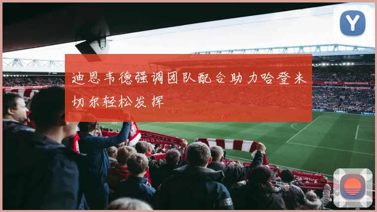 迪恩韦德强调团队配合助力哈登米切尔轻松发挥