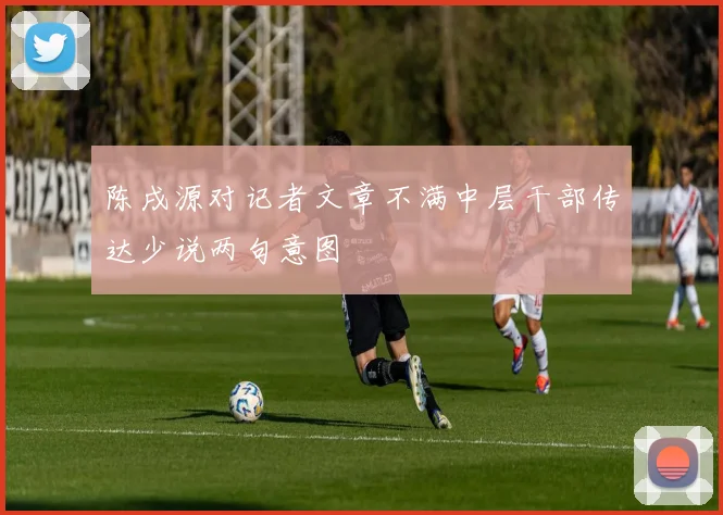 陈戌源对记者文章不满中层干部传达少说两句意图