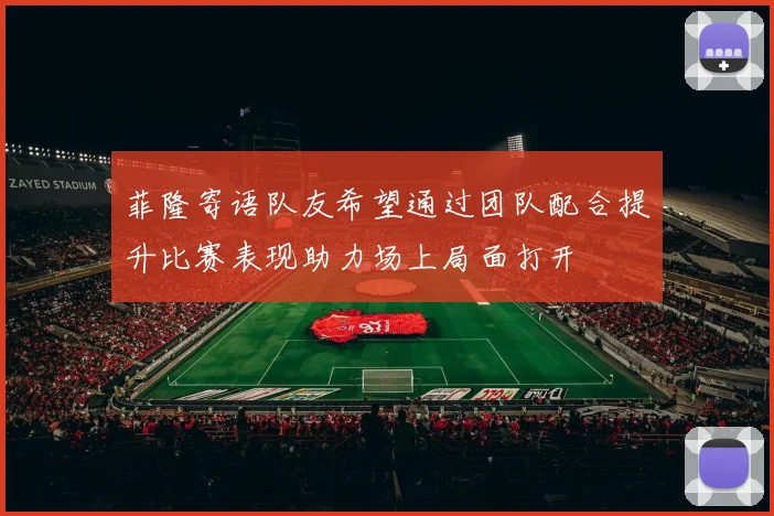 菲隆寄语队友希望通过团队配合提升比赛表现助力场上局面打开